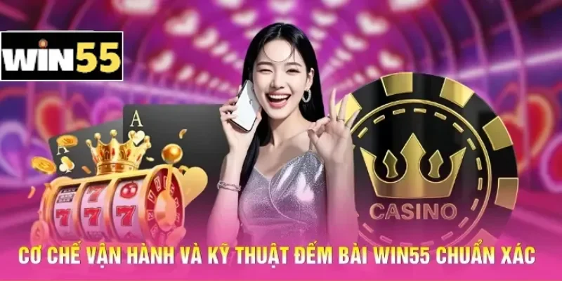 Cơ chế vận hành và kỹ thuật đếm bài Win55 chuẩn xác